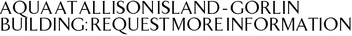 Aqua at Allison Island - Gorlin Building: Request More Information