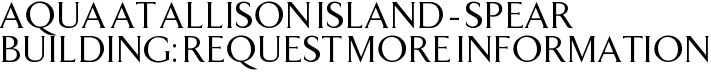 Aqua at Allison Island - Spear Building: Request More Information
