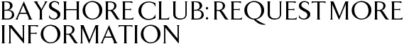 Bayshore Club: Request More Information