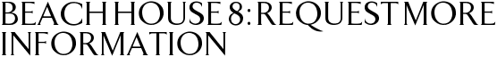 Beach House 8: Request More Information
