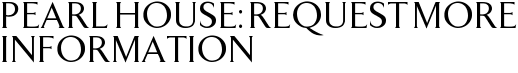 Pearl House: Request More Information