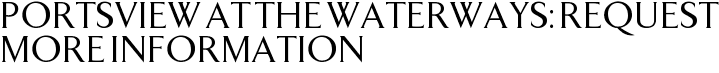 Portsview at the Waterways: Request More Information