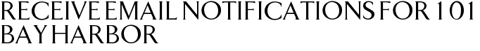 Receive Email Notifications for 101 Bay Harbor