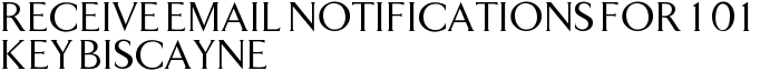 Receive Email Notifications for 101 Key Biscayne