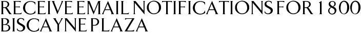 Receive Email Notifications for 1800 Biscayne Plaza