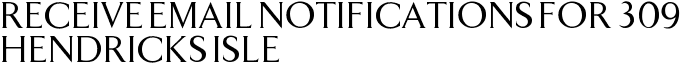 Receive Email Notifications for 309 Hendricks Isle