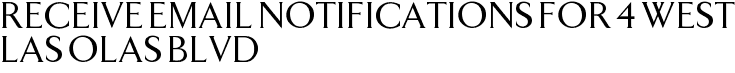 Receive Email Notifications for 4 West Las Olas Blvd