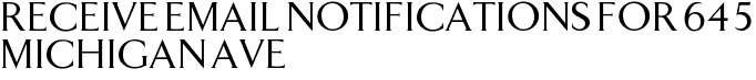 Receive Email Notifications for 645 Michigan Ave