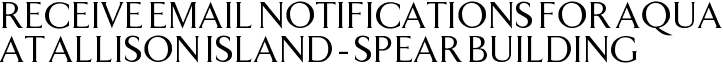 Receive Email Notifications for Aqua at Allison Island - Spear Building