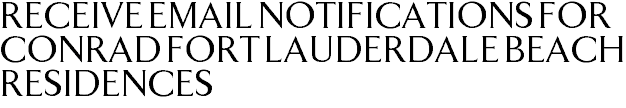 Receive Email Notifications for Conrad Fort Lauderdale Beach Residences