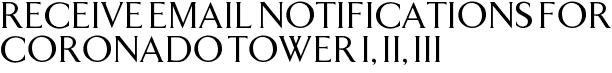 Receive Email Notifications for Coronado Tower I, II, III