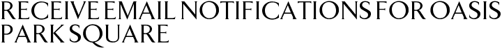 Receive Email Notifications for Oasis Park Square