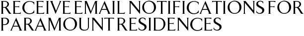 Receive Email Notifications for Paramount Residences