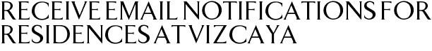 Receive Email Notifications for Residences at Vizcaya