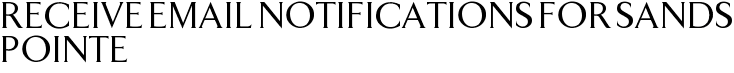 Receive Email Notifications for Sands Pointe