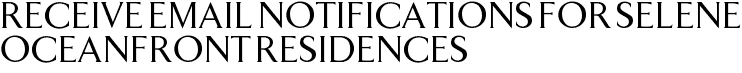 Receive Email Notifications for Selene Oceanfront Residences