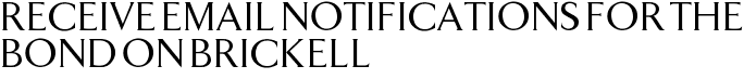 Receive Email Notifications for The Bond on Brickell