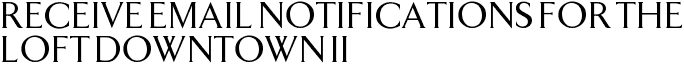 Receive Email Notifications for The Loft Downtown II