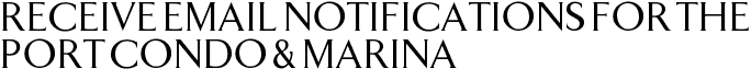 Receive Email Notifications for The Port Condo & Marina