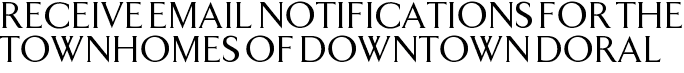 Receive Email Notifications for The Townhomes of Downtown Doral